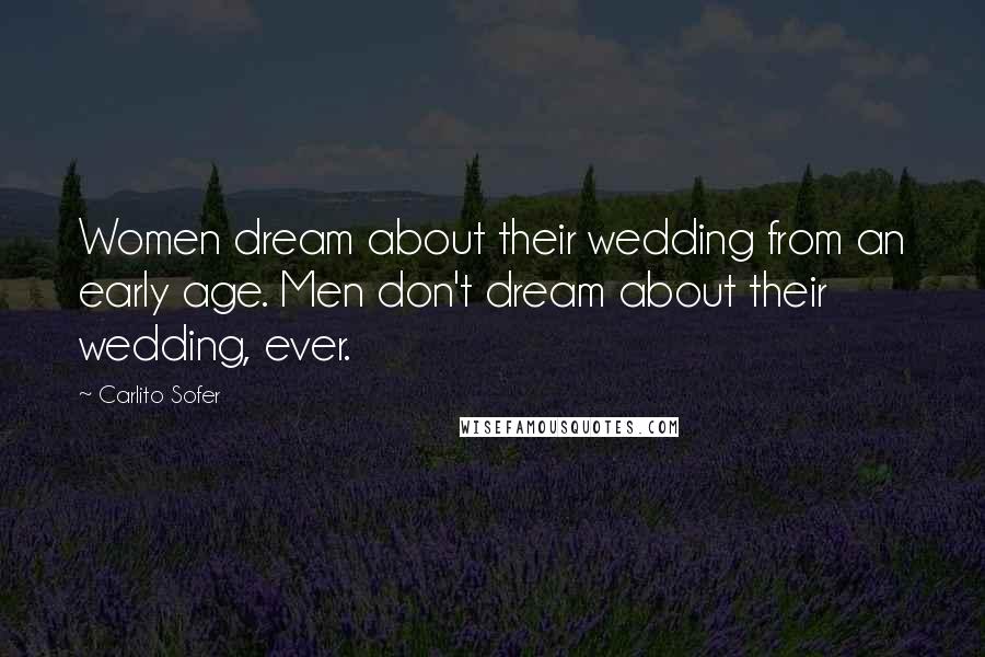 Carlito Sofer Quotes: Women dream about their wedding from an early age. Men don't dream about their wedding, ever.