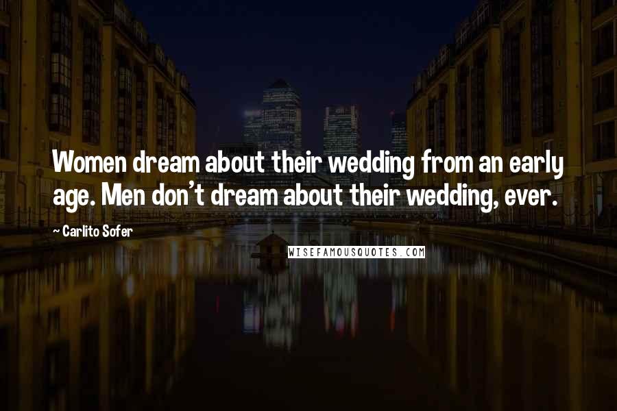 Carlito Sofer Quotes: Women dream about their wedding from an early age. Men don't dream about their wedding, ever.