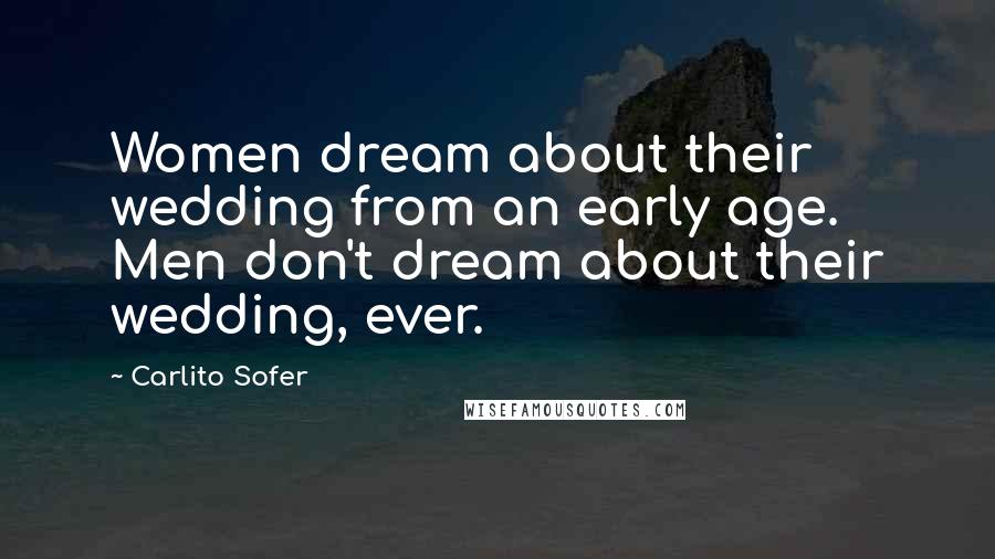 Carlito Sofer Quotes: Women dream about their wedding from an early age. Men don't dream about their wedding, ever.