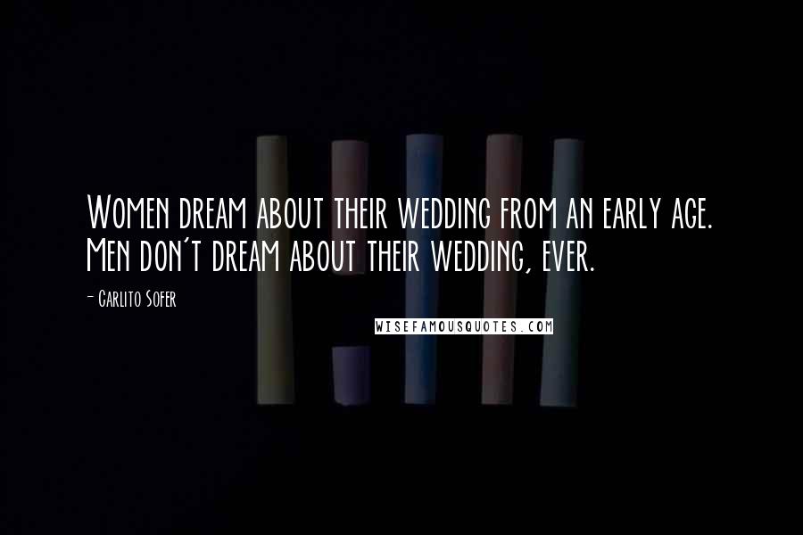 Carlito Sofer Quotes: Women dream about their wedding from an early age. Men don't dream about their wedding, ever.