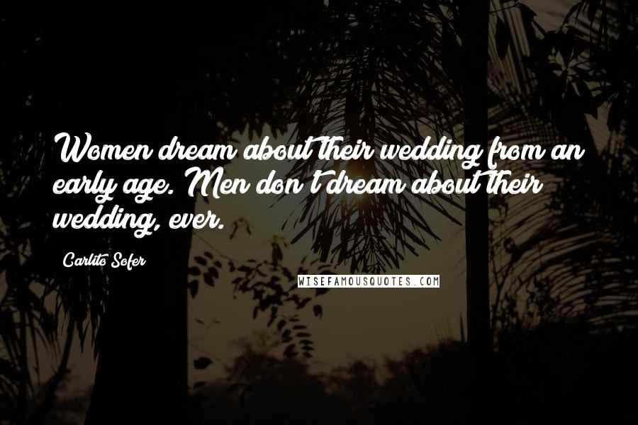 Carlito Sofer Quotes: Women dream about their wedding from an early age. Men don't dream about their wedding, ever.