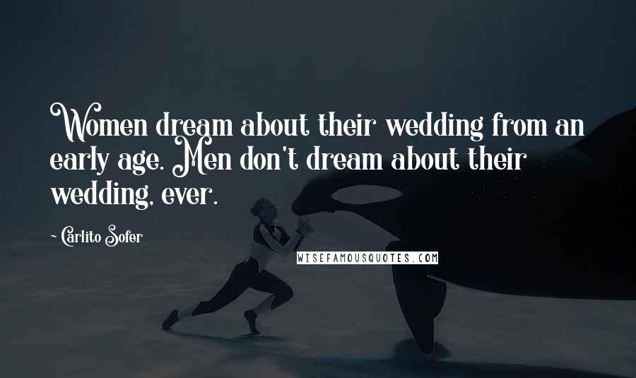 Carlito Sofer Quotes: Women dream about their wedding from an early age. Men don't dream about their wedding, ever.