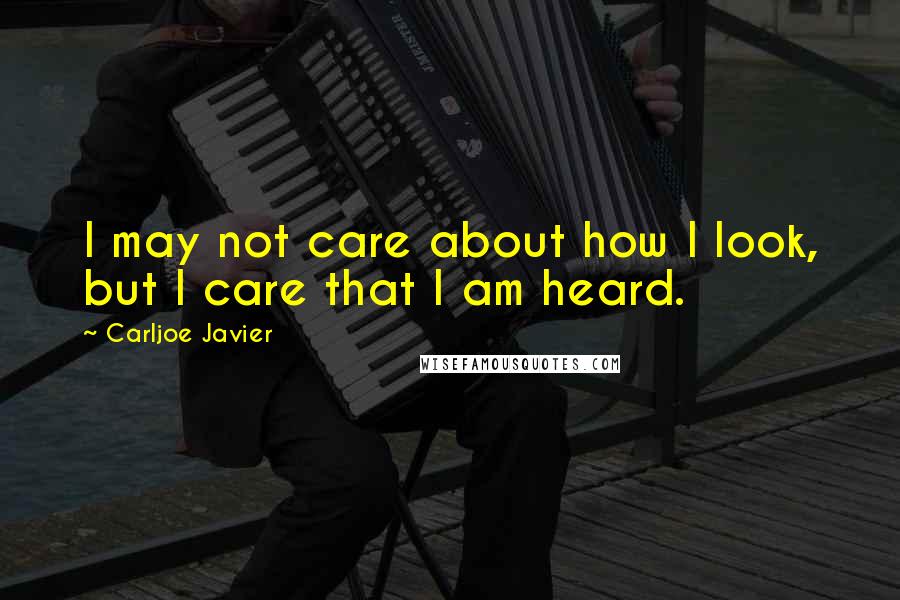 Carljoe Javier Quotes: I may not care about how I look, but I care that I am heard.