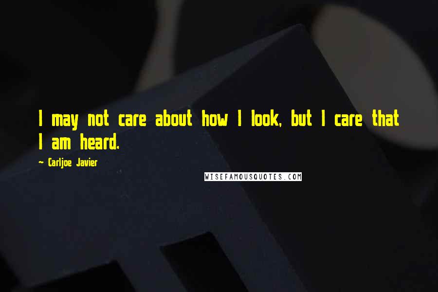 Carljoe Javier Quotes: I may not care about how I look, but I care that I am heard.