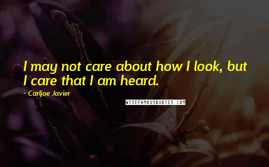 Carljoe Javier Quotes: I may not care about how I look, but I care that I am heard.