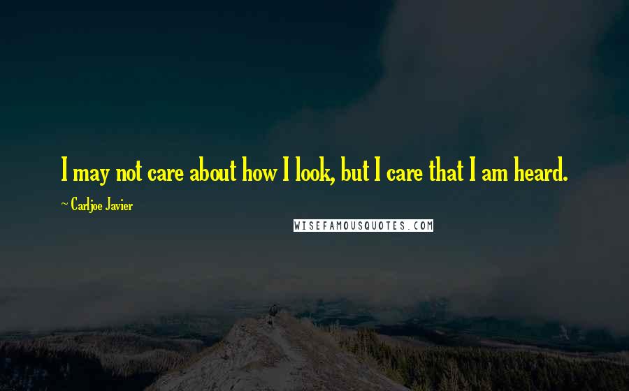 Carljoe Javier Quotes: I may not care about how I look, but I care that I am heard.