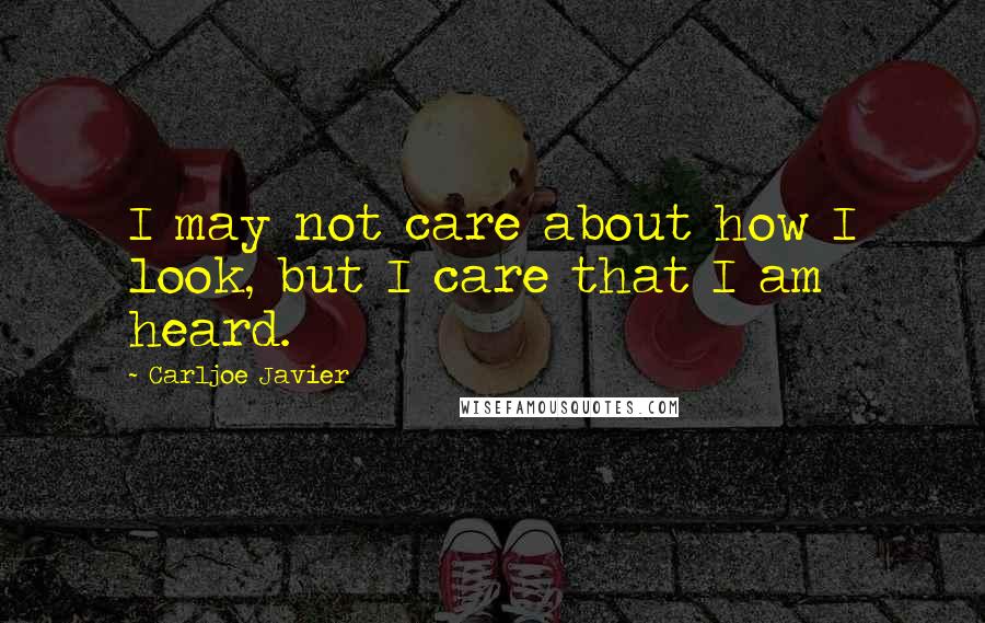 Carljoe Javier Quotes: I may not care about how I look, but I care that I am heard.