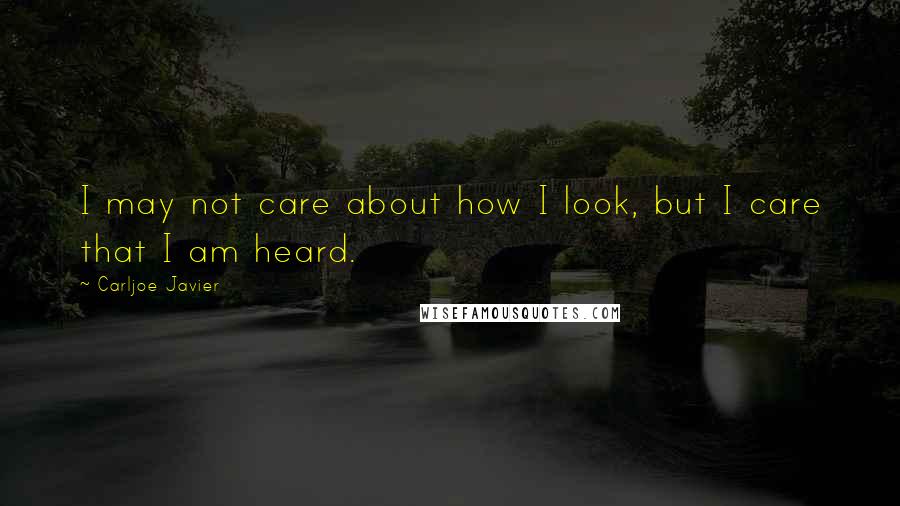 Carljoe Javier Quotes: I may not care about how I look, but I care that I am heard.