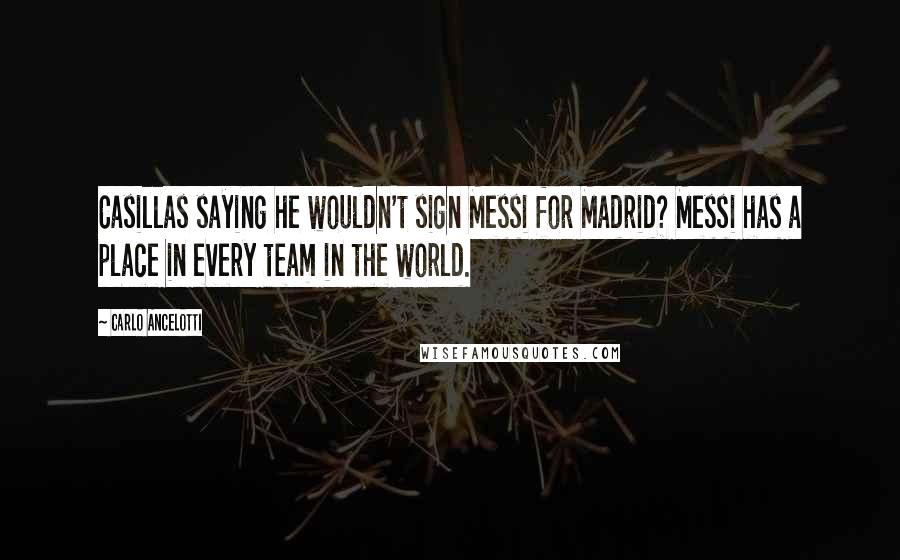 Carlo Ancelotti Quotes: Casillas saying he wouldn't sign Messi for Madrid? Messi has a place in every team in the world.