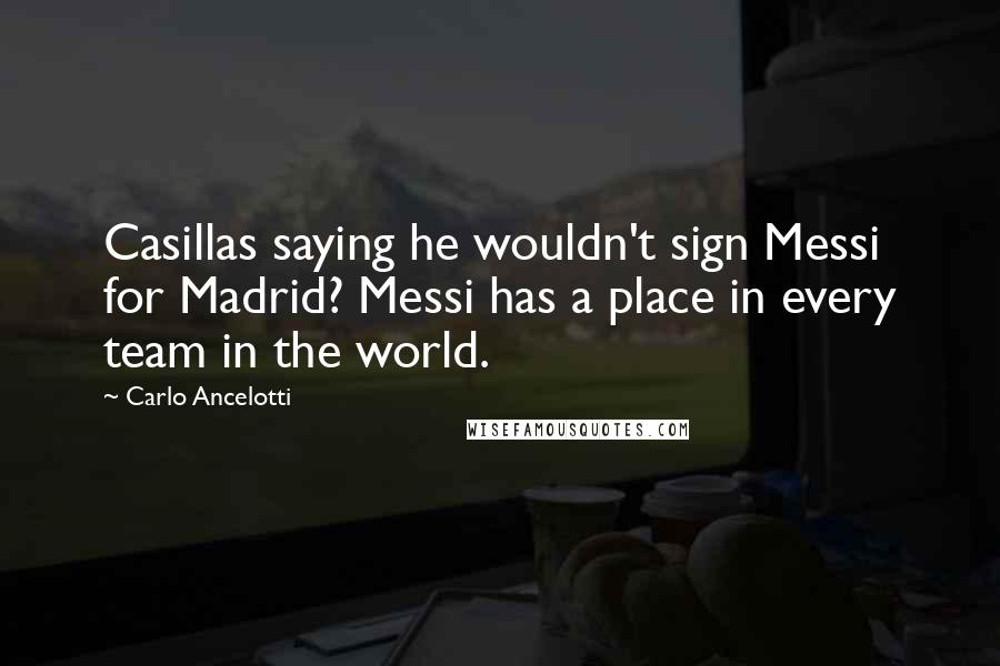 Carlo Ancelotti Quotes: Casillas saying he wouldn't sign Messi for Madrid? Messi has a place in every team in the world.