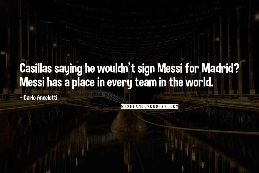 Carlo Ancelotti Quotes: Casillas saying he wouldn't sign Messi for Madrid? Messi has a place in every team in the world.