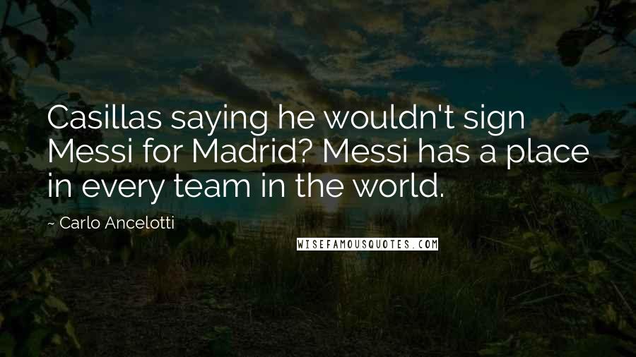 Carlo Ancelotti Quotes: Casillas saying he wouldn't sign Messi for Madrid? Messi has a place in every team in the world.