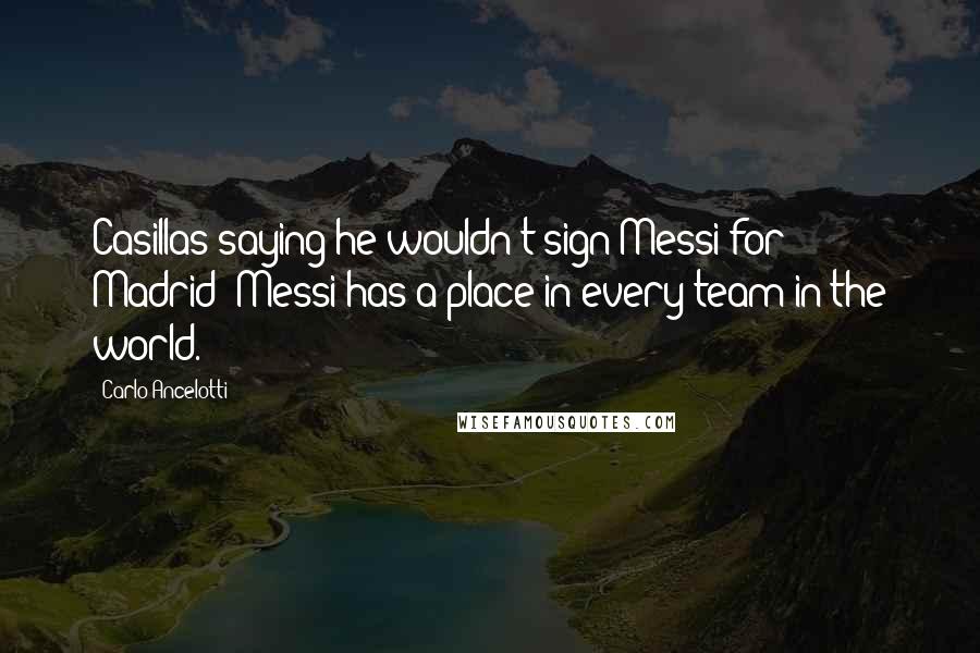 Carlo Ancelotti Quotes: Casillas saying he wouldn't sign Messi for Madrid? Messi has a place in every team in the world.