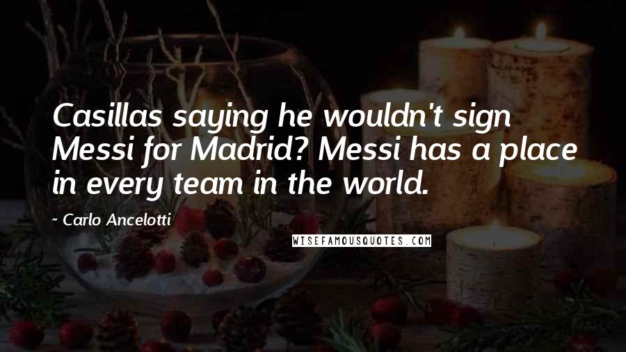 Carlo Ancelotti Quotes: Casillas saying he wouldn't sign Messi for Madrid? Messi has a place in every team in the world.