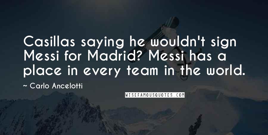 Carlo Ancelotti Quotes: Casillas saying he wouldn't sign Messi for Madrid? Messi has a place in every team in the world.