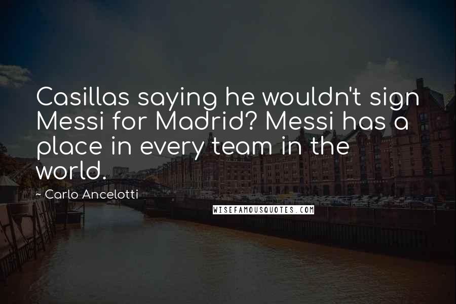 Carlo Ancelotti Quotes: Casillas saying he wouldn't sign Messi for Madrid? Messi has a place in every team in the world.