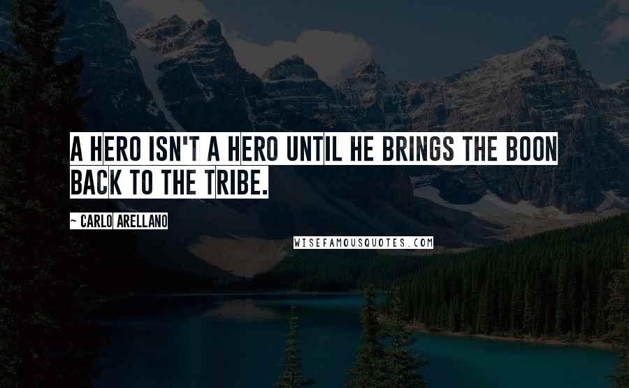 Carlo Arellano Quotes: A hero isn't a hero until he brings the boon back to the tribe.