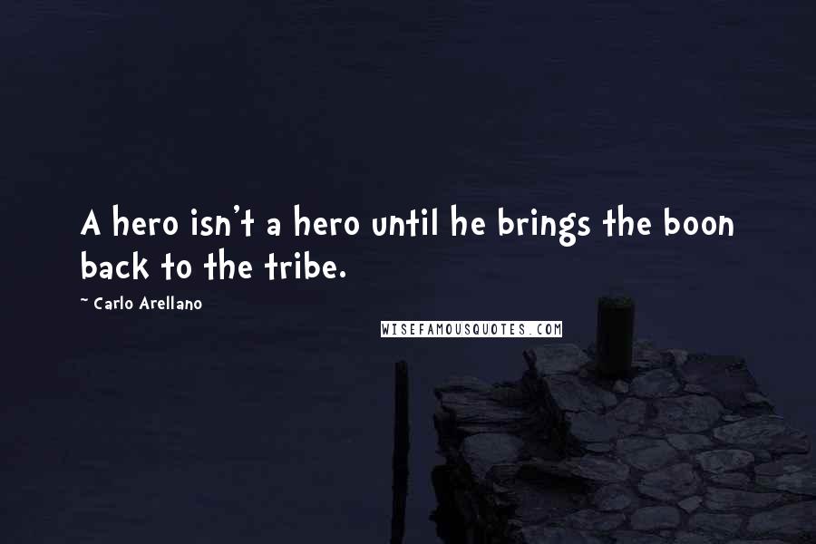 Carlo Arellano Quotes: A hero isn't a hero until he brings the boon back to the tribe.