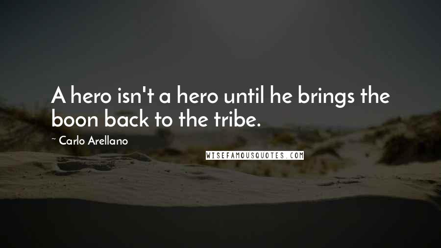 Carlo Arellano Quotes: A hero isn't a hero until he brings the boon back to the tribe.