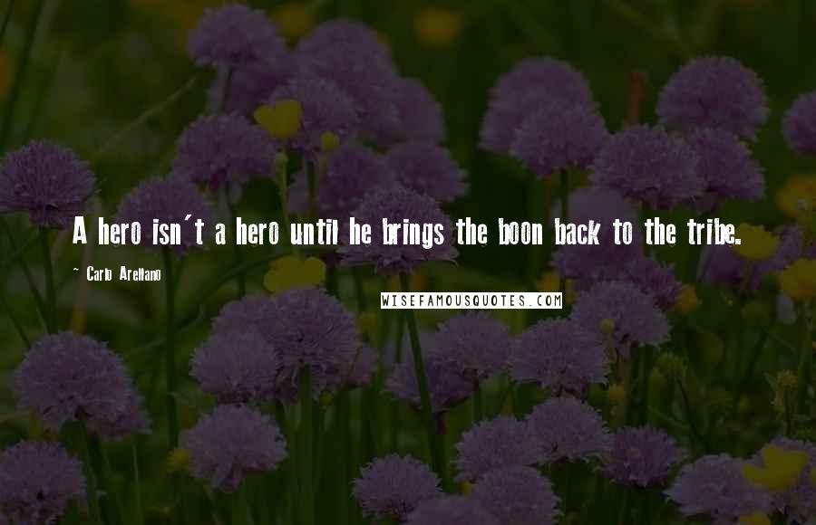 Carlo Arellano Quotes: A hero isn't a hero until he brings the boon back to the tribe.