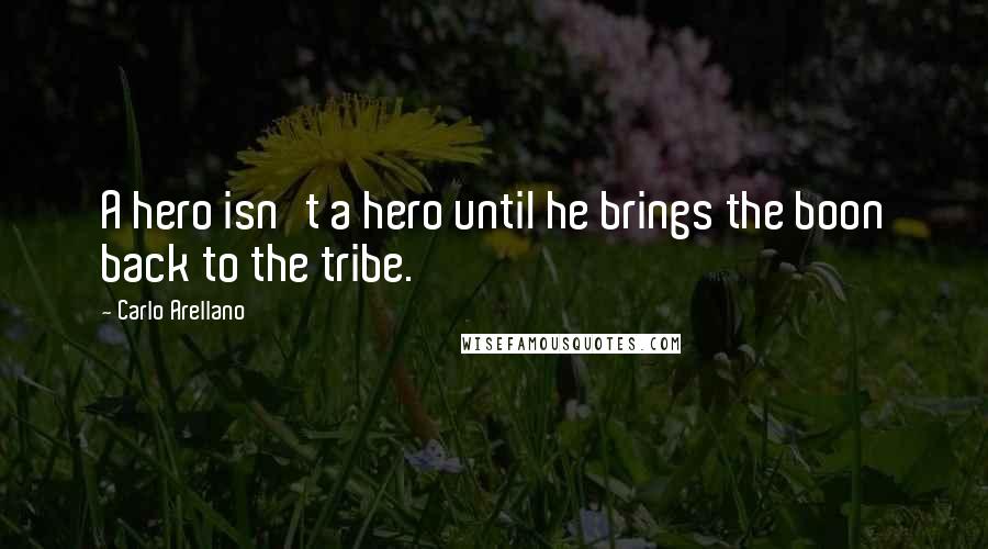 Carlo Arellano Quotes: A hero isn't a hero until he brings the boon back to the tribe.