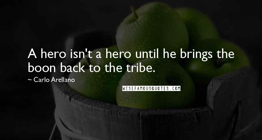 Carlo Arellano Quotes: A hero isn't a hero until he brings the boon back to the tribe.