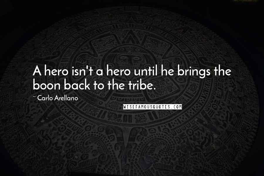 Carlo Arellano Quotes: A hero isn't a hero until he brings the boon back to the tribe.