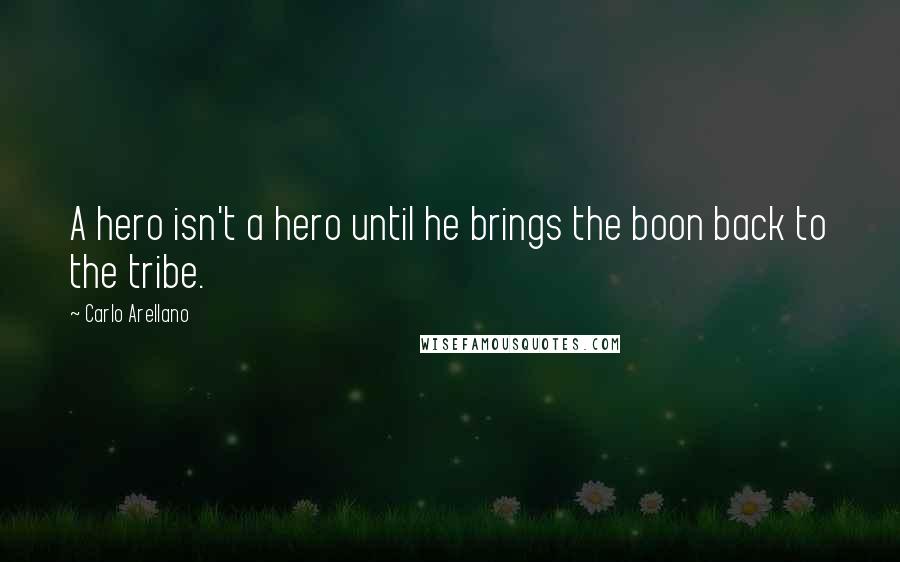 Carlo Arellano Quotes: A hero isn't a hero until he brings the boon back to the tribe.