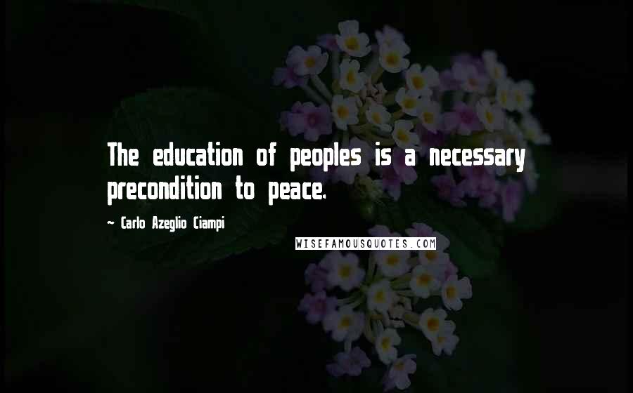 Carlo Azeglio Ciampi Quotes: The education of peoples is a necessary precondition to peace.