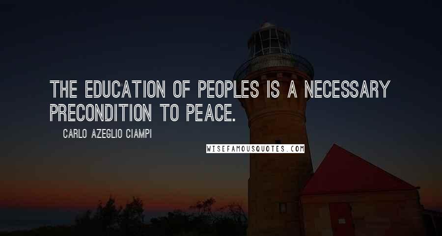 Carlo Azeglio Ciampi Quotes: The education of peoples is a necessary precondition to peace.