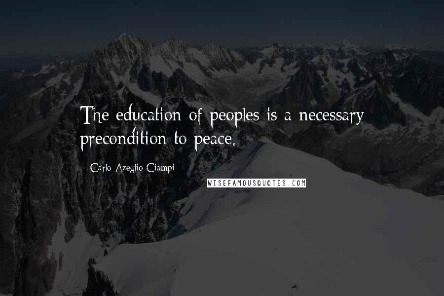 Carlo Azeglio Ciampi Quotes: The education of peoples is a necessary precondition to peace.