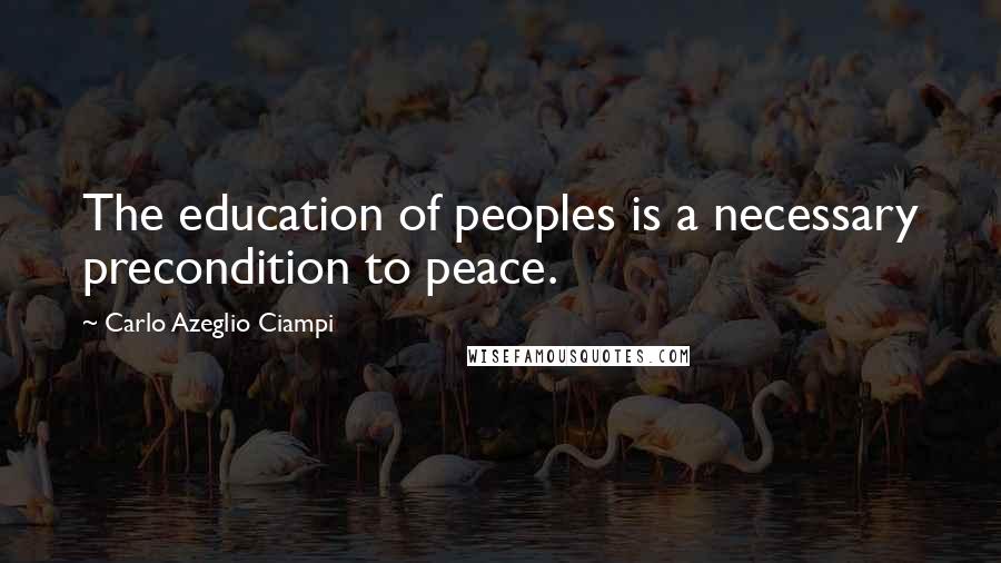 Carlo Azeglio Ciampi Quotes: The education of peoples is a necessary precondition to peace.