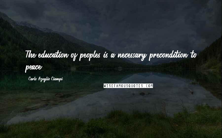 Carlo Azeglio Ciampi Quotes: The education of peoples is a necessary precondition to peace.