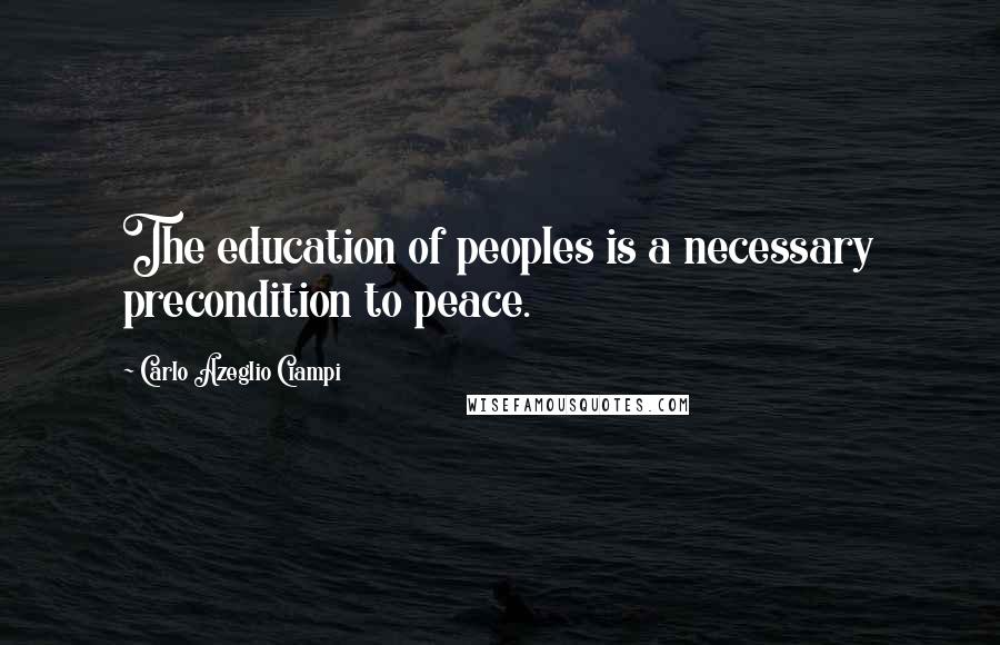 Carlo Azeglio Ciampi Quotes: The education of peoples is a necessary precondition to peace.