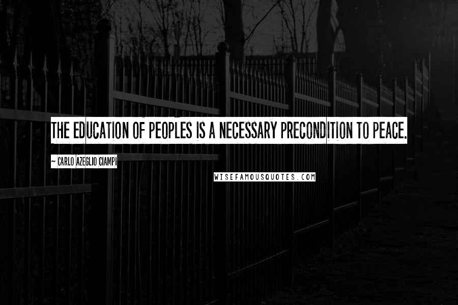 Carlo Azeglio Ciampi Quotes: The education of peoples is a necessary precondition to peace.