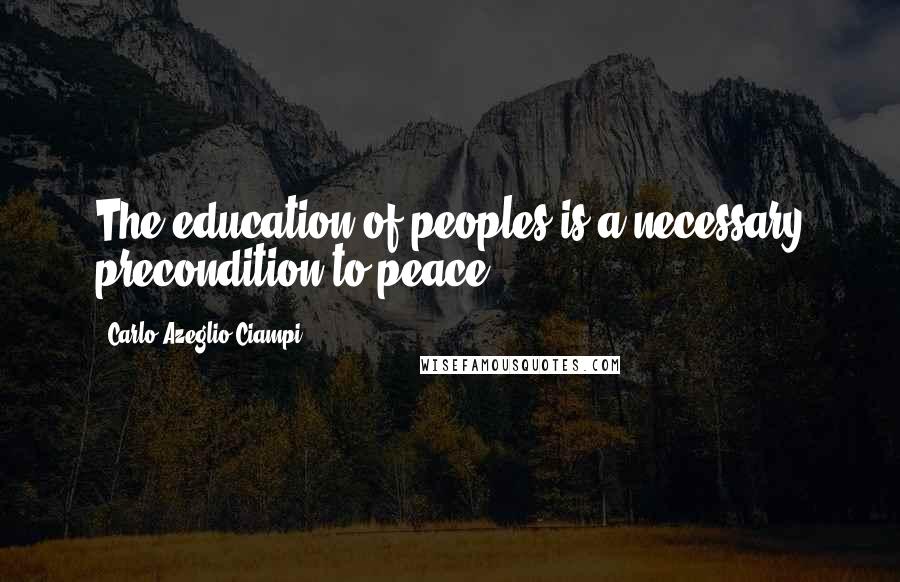 Carlo Azeglio Ciampi Quotes: The education of peoples is a necessary precondition to peace.