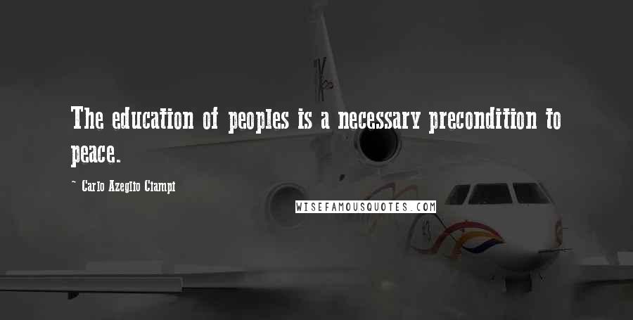 Carlo Azeglio Ciampi Quotes: The education of peoples is a necessary precondition to peace.