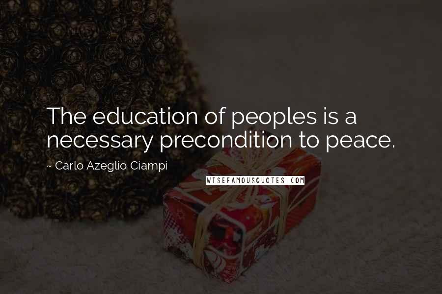 Carlo Azeglio Ciampi Quotes: The education of peoples is a necessary precondition to peace.