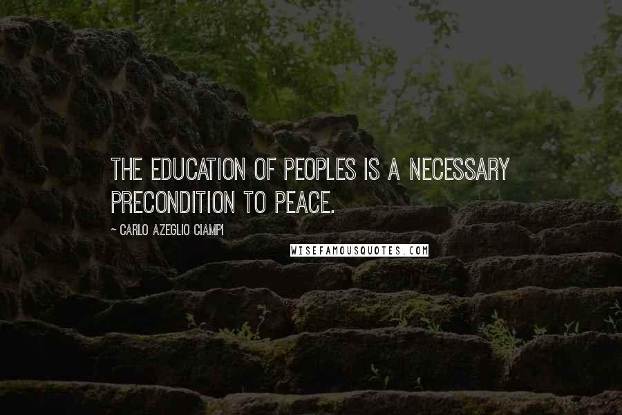 Carlo Azeglio Ciampi Quotes: The education of peoples is a necessary precondition to peace.