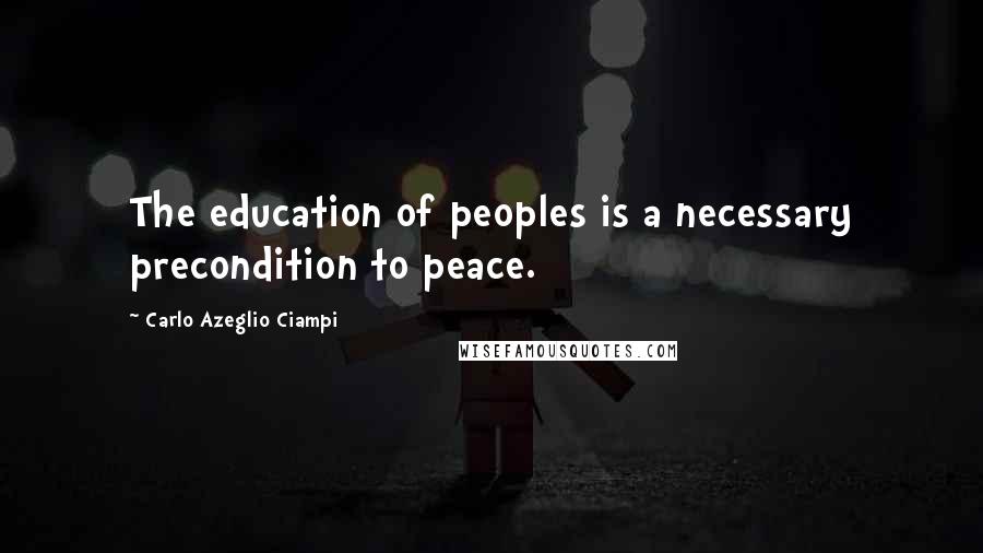 Carlo Azeglio Ciampi Quotes: The education of peoples is a necessary precondition to peace.