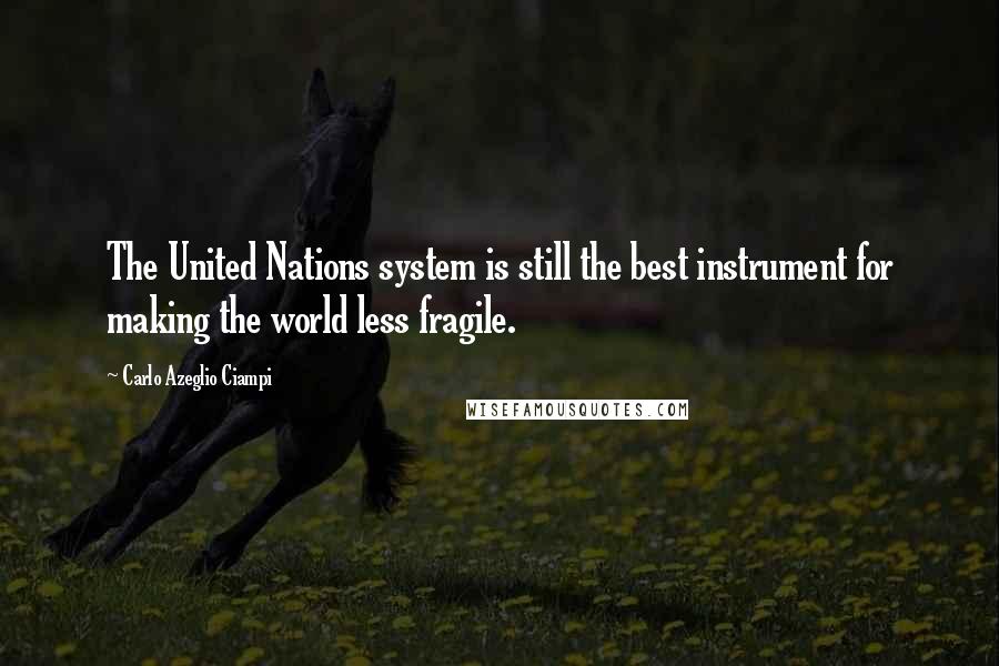 Carlo Azeglio Ciampi Quotes: The United Nations system is still the best instrument for making the world less fragile.