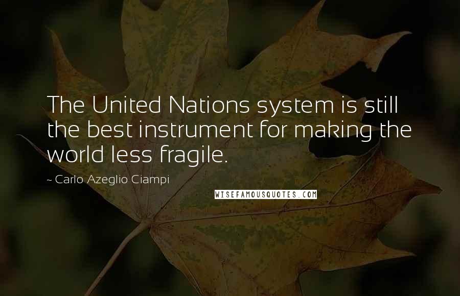 Carlo Azeglio Ciampi Quotes: The United Nations system is still the best instrument for making the world less fragile.