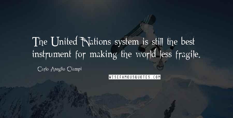 Carlo Azeglio Ciampi Quotes: The United Nations system is still the best instrument for making the world less fragile.