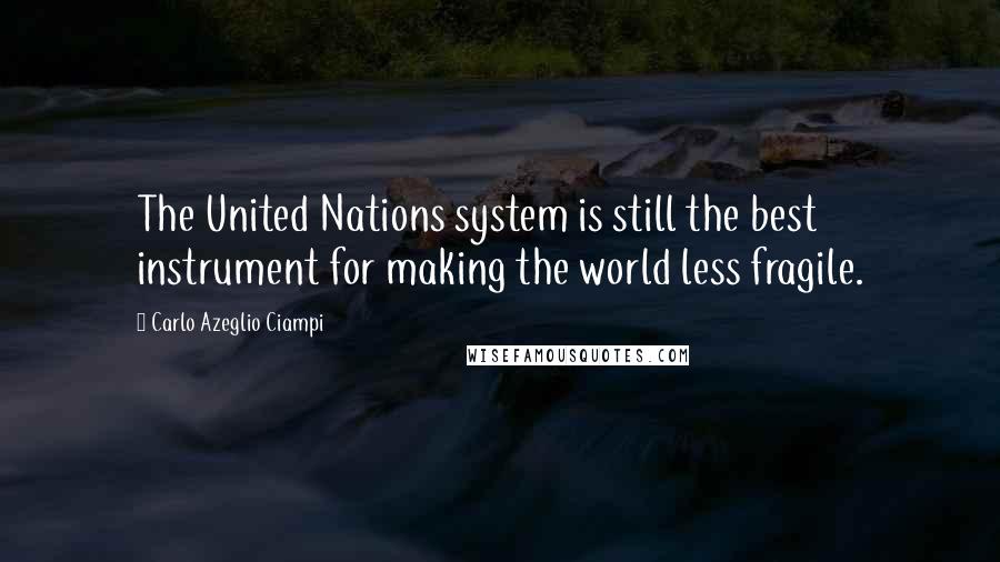 Carlo Azeglio Ciampi Quotes: The United Nations system is still the best instrument for making the world less fragile.