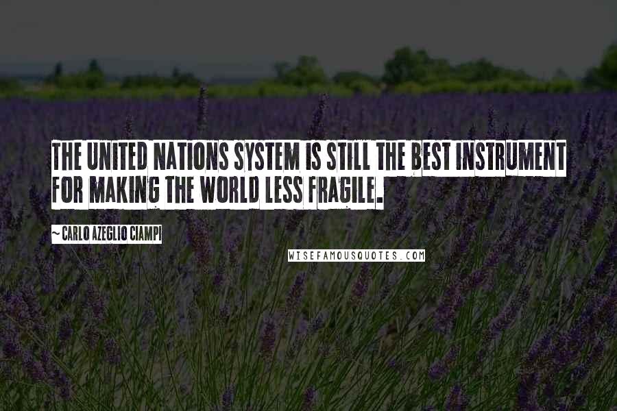 Carlo Azeglio Ciampi Quotes: The United Nations system is still the best instrument for making the world less fragile.