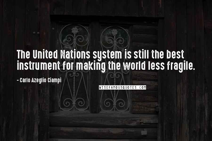 Carlo Azeglio Ciampi Quotes: The United Nations system is still the best instrument for making the world less fragile.