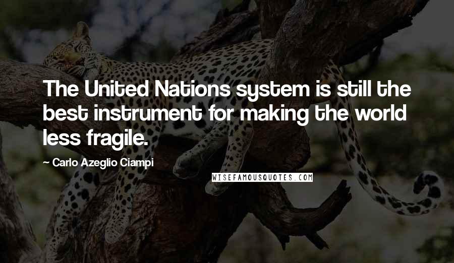 Carlo Azeglio Ciampi Quotes: The United Nations system is still the best instrument for making the world less fragile.