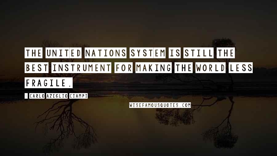 Carlo Azeglio Ciampi Quotes: The United Nations system is still the best instrument for making the world less fragile.