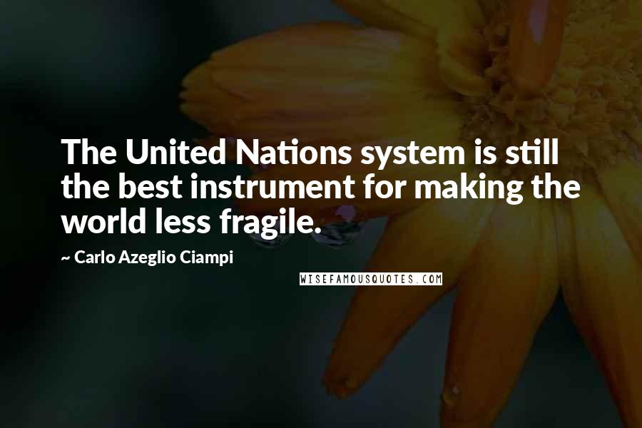 Carlo Azeglio Ciampi Quotes: The United Nations system is still the best instrument for making the world less fragile.