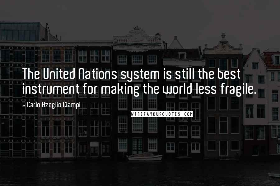 Carlo Azeglio Ciampi Quotes: The United Nations system is still the best instrument for making the world less fragile.